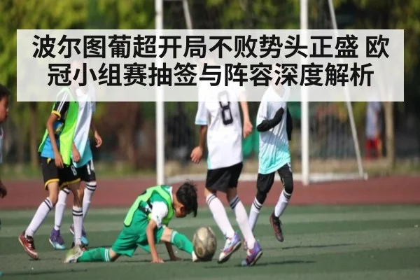 波尔图葡超开局不败势头正盛 欧冠小组赛抽签与阵容深度解析 - kaiyun