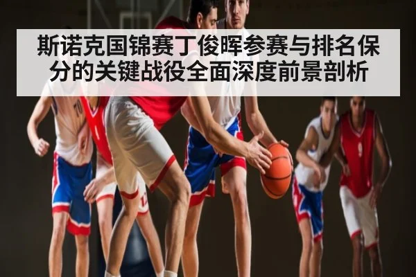 斯诺克国锦赛丁俊晖参赛与排名保分的关键战役全面深度前景剖析（kaiyun）