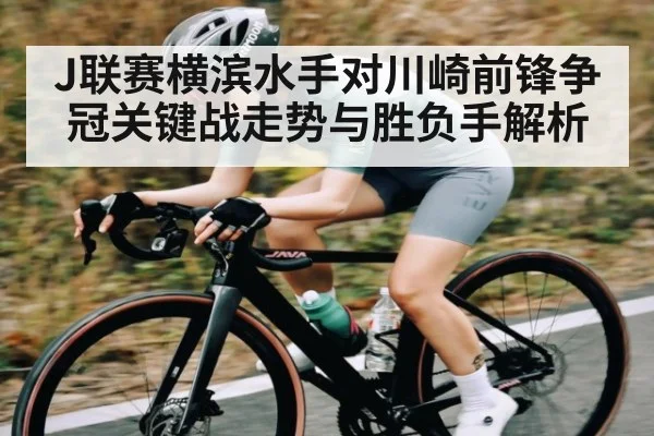 J联赛横滨水手对川崎前锋争冠关键战走势与胜负手解析（kaiyun）